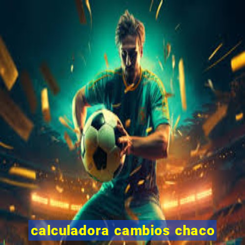 calculadora cambios chaco